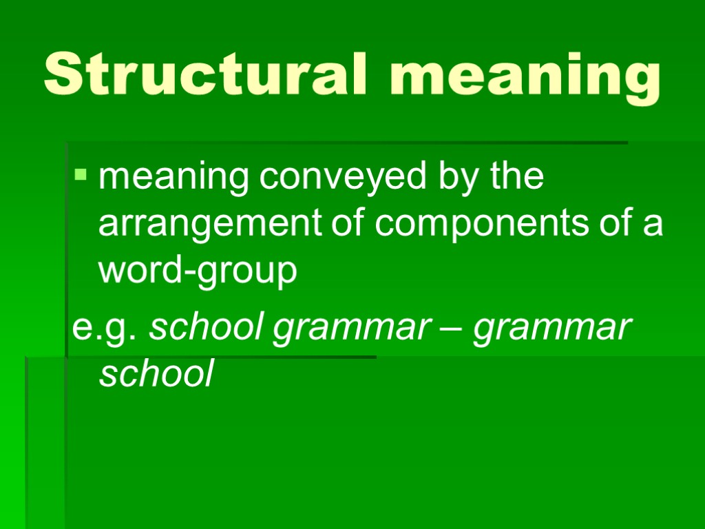 >Structural meaning meaning conveyed by the arrangement of components of a word-group e.g. school