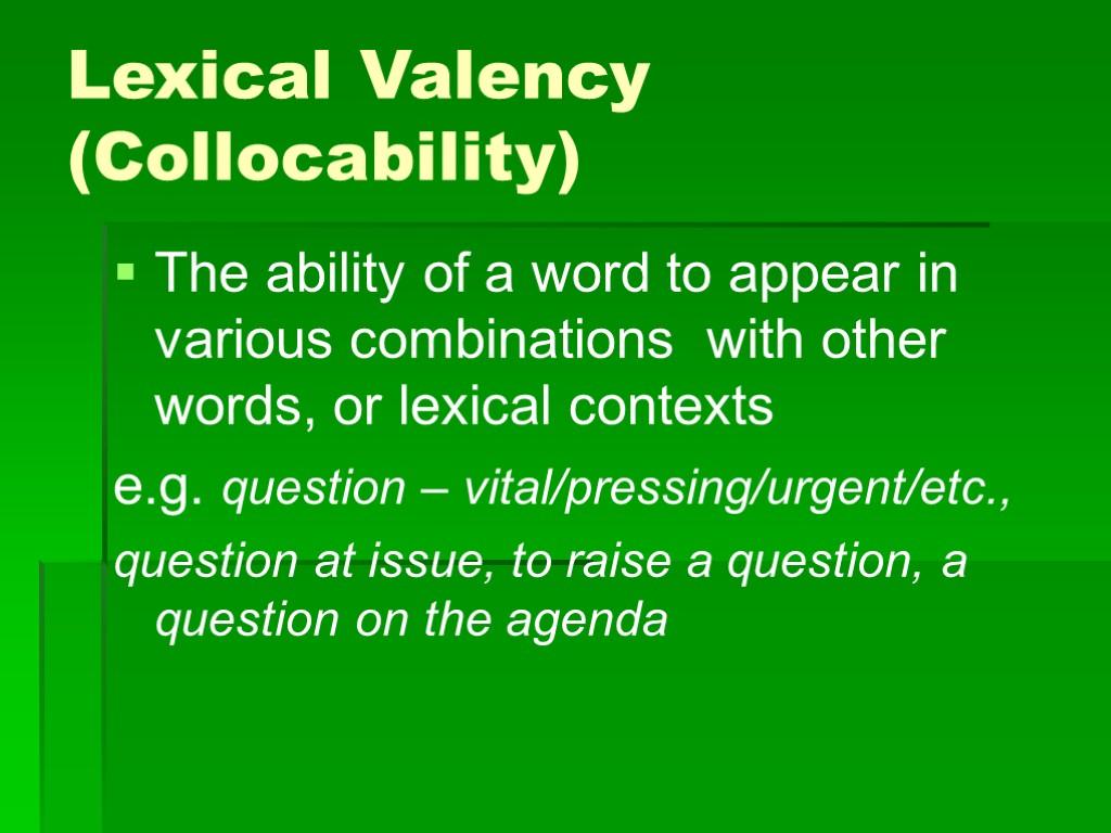 >Lexical Valency (Collocability) The ability of a word to appear in various combinations with