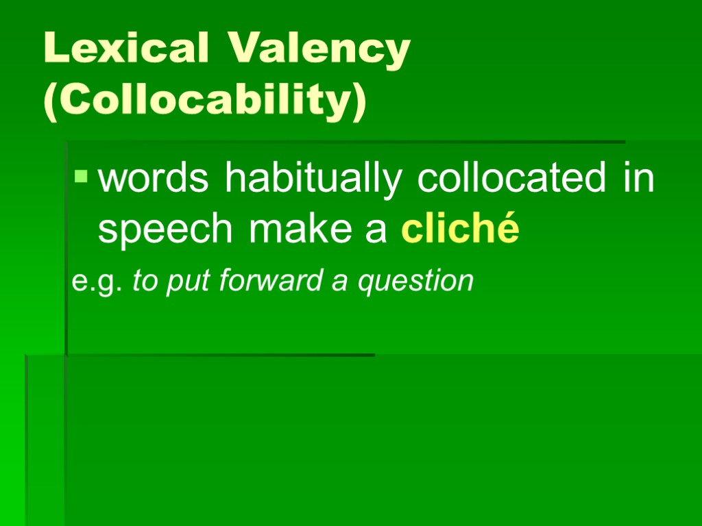 >Lexical Valency (Collocability) words habitually collocated in speech make a cliché e.g. to put