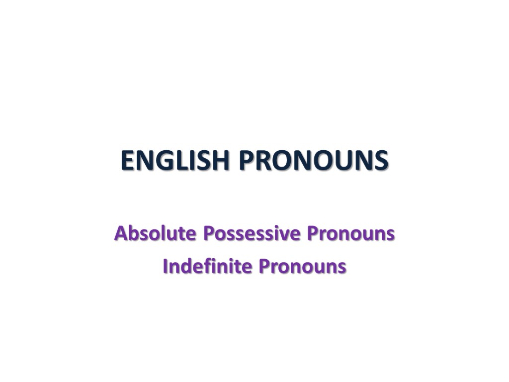 ENGLISH PRONOUNS Absolute Possessive Pronouns Indefinite Pronouns. ABSOLUTE