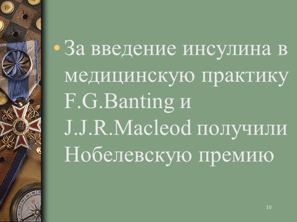 >10 За введение инсулина в медицинскую практику F.G.Banting и J.J.R.Macleod получили Нобелевскую премию