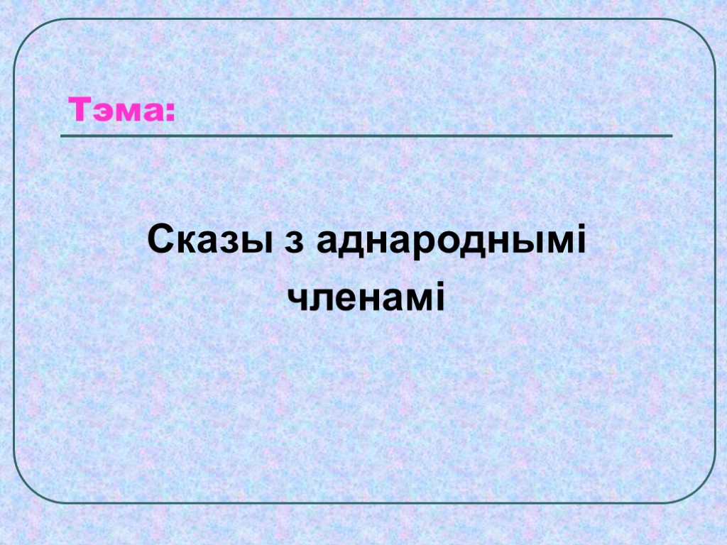 Складзіце сказы з аднароднымі членамі па наступных схемах