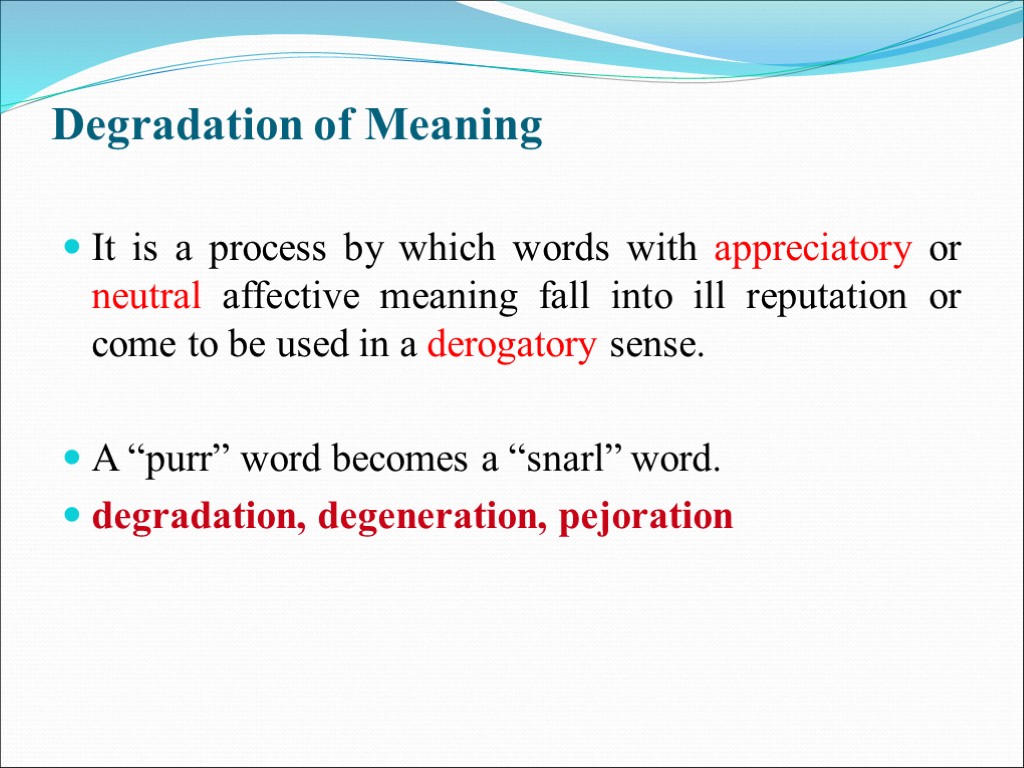 >Degradation of Meaning It is a process by which words with appreciatory or neutral