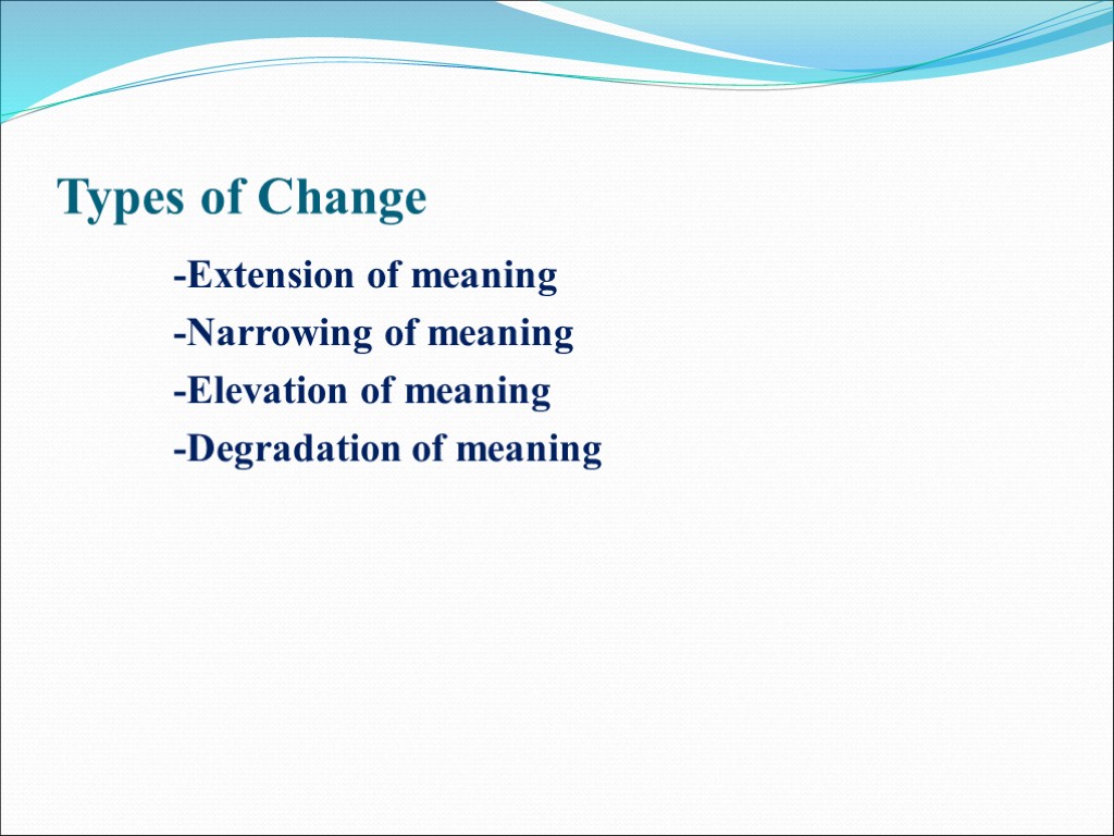 >Types of Change -Extension of meaning -Narrowing of meaning -Elevation of meaning -Degradation of