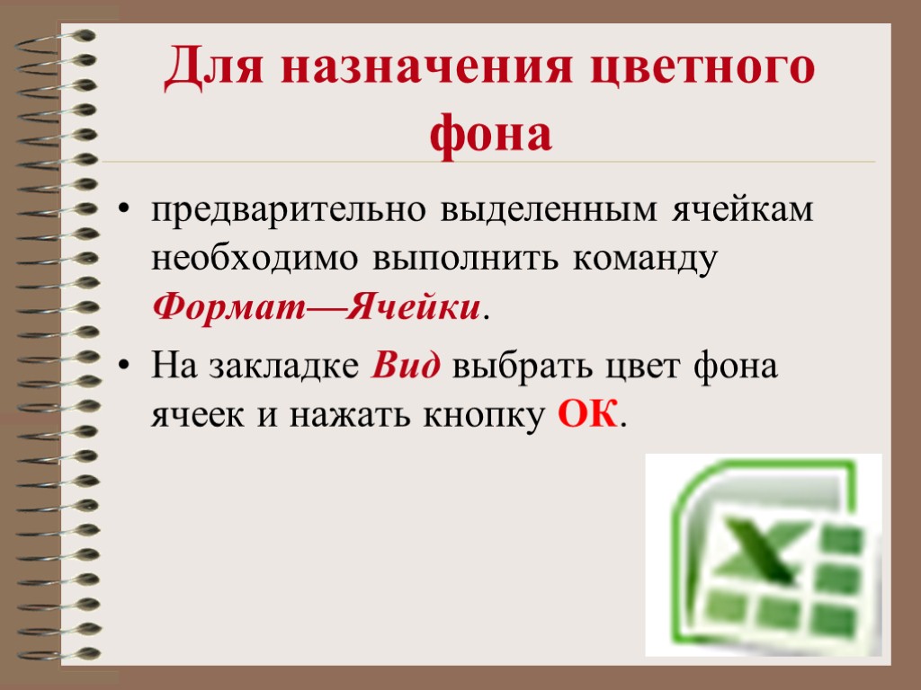 >Для назначения цветного фона предварительно выделенным ячейкам необходимо выполнить команду Формат—Ячейки. На закладке Вид