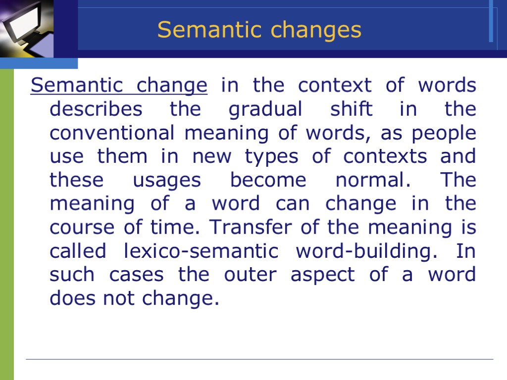 >Semantic changes Semantic change in the context of words describes the gradual shift in