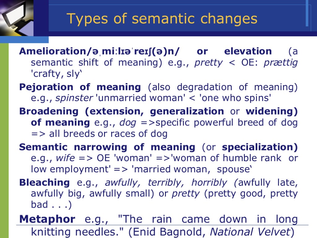 >Types of semantic changes Amelioration/əˌmiːlɪəˈreɪʃ(ə)n/ or elevation (a semantic shift of meaning) e.g., pretty