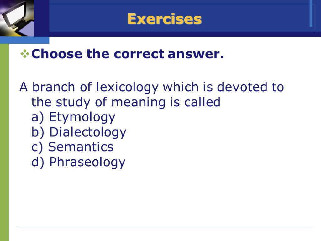 >Exercises Choose the correct answer. A branch of lexicology which is devoted to the