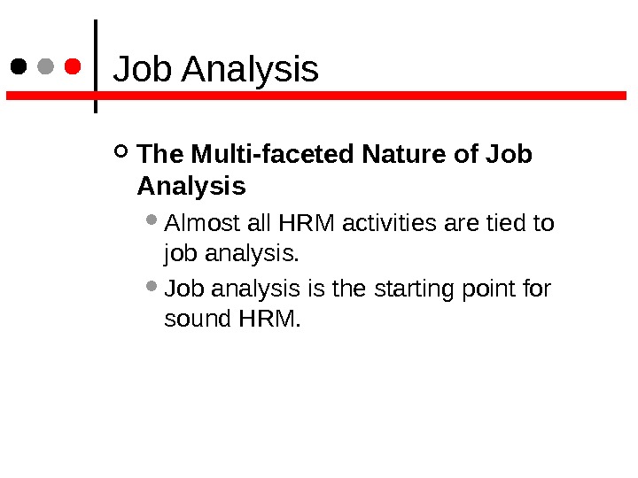  Job Analysis The Multi-faceted Nature of Job Analysis  Almost all HRM activities are tied