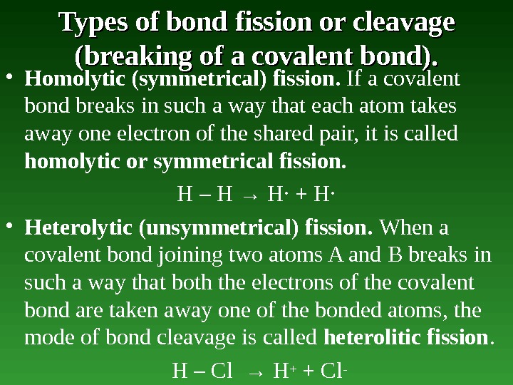 Types of bond fission or cleavage (breaking of аа covalent bond).  • Homolytic (symmetrical) fission.