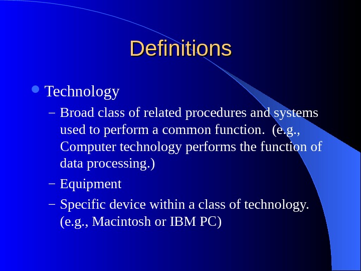 Definitions Technology – Broad class of related procedures and systems used to perform a common function.