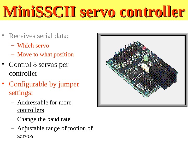 Mini. SSCII servo controller • Receives serial data:  – Which servo – Move to what