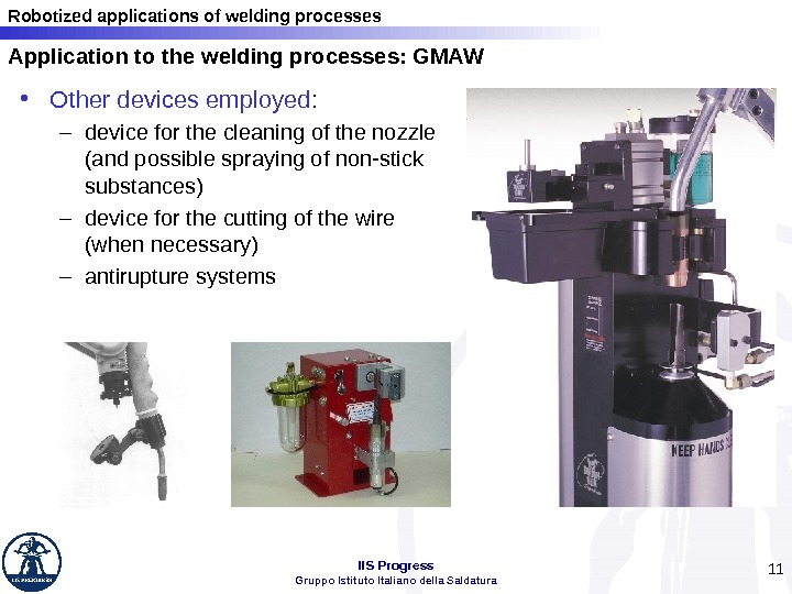 Robotized applications of welding processes IIS Progress Gruppo Istituto Italiano della Saldatura 11 • Other devices
