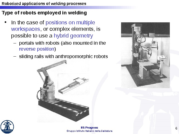 Robotized applications of welding processes IIS Progress Gruppo Istituto Italiano della Saldatura 6 • In the