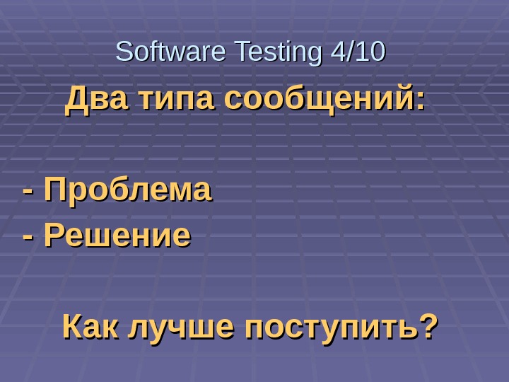   Два типа сообщений:  - Проблема - Решение Как лучше поступить? Software Testing 4/10
