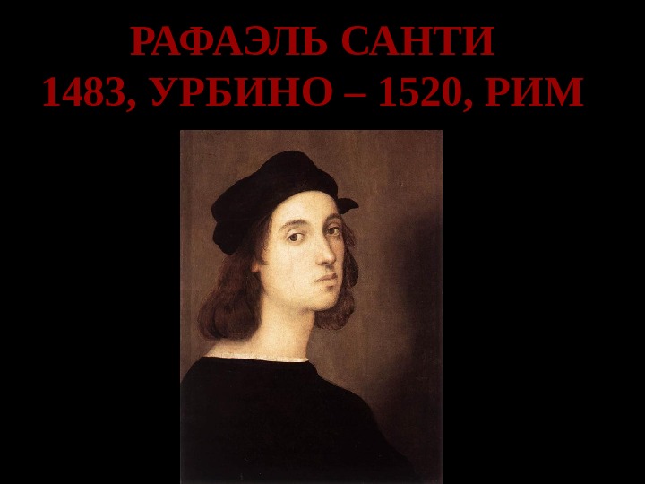 РАФАЭЛЬ САНТИ 1483, УРБИНО – 1520, РИМ 