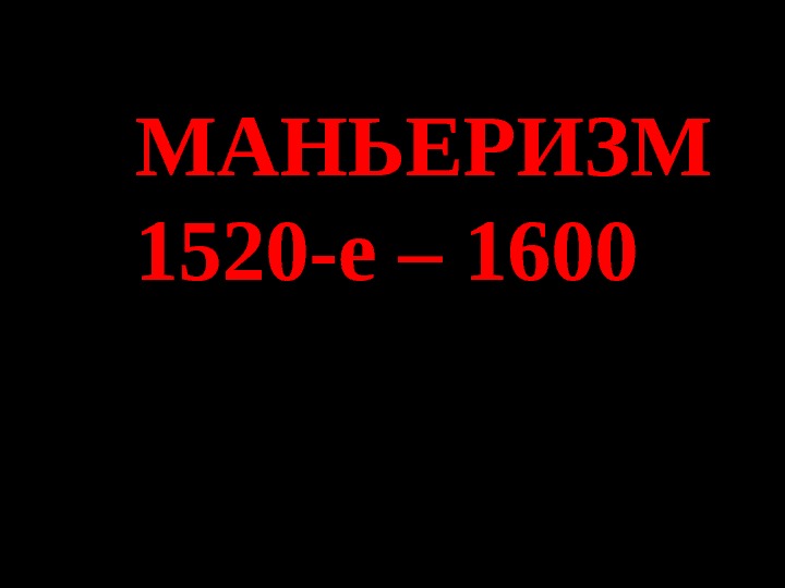 МАНЬЕРИЗМ 15 2 0-е – 1600 