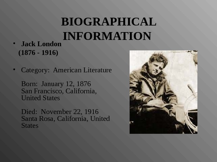 BIOGRAPHICAL INFORMATION  • Jack London  (1876 - 1916) • Category:  American Literature Born: