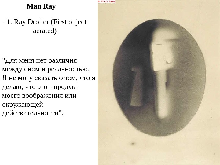   11. Ray Droller (First object aerated)Man Ray Для меня нет различия между сном и