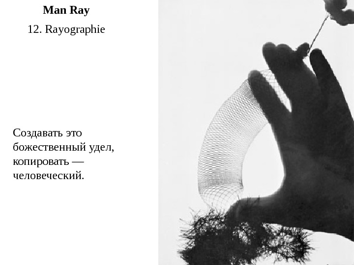   12. Rayographie Man Ray Создавать это божественный удел,  копировать — человеческий.  