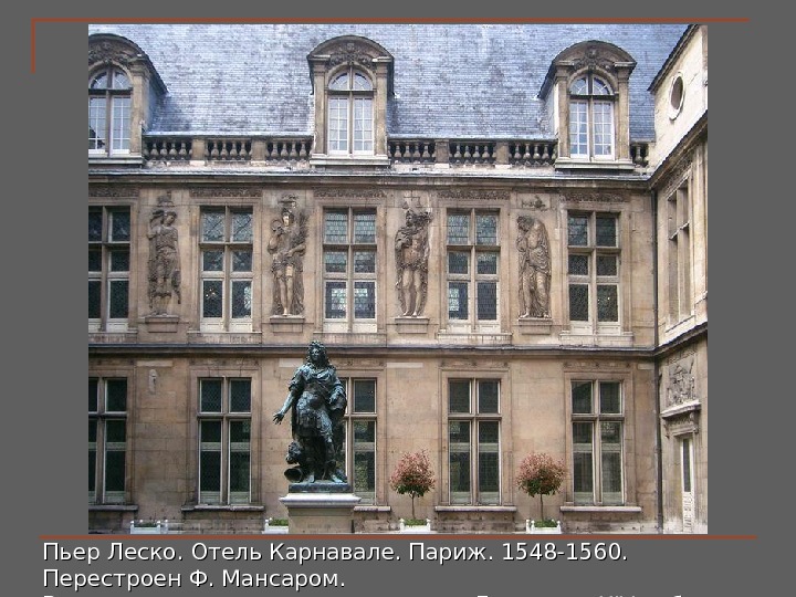 Пьер Леско.  Отель Карнавале. Париж. 1548-1560.  Перестроен Ф. Мансаром. В центре двора установлена статуя