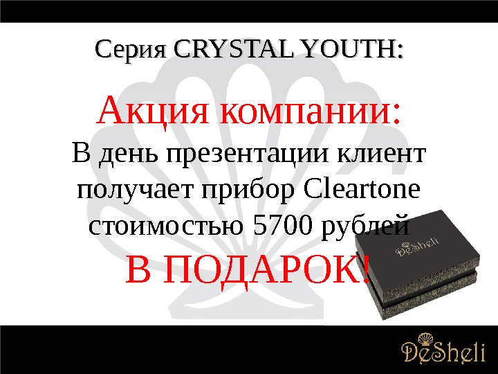 Серия CRYSTAL YOUTH : : Акция компании: В день презентации клиент получает прибор Cleartone стоимостью 