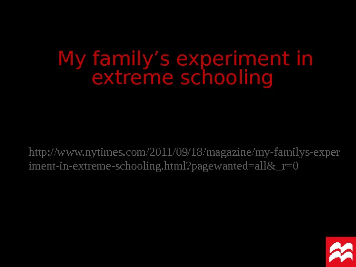 http: //www. nytimes. com/2011/09/18/magazine/my-familys-exper iment-in-extreme-schooling. html? pagewanted=all&_r=0 My family’s experiment in extreme schooling 