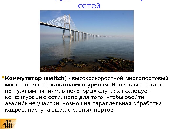  Коммутатор  ( switch ) - высокоскоростной многопортовый мост, но только канального уровня. Направляет кадры