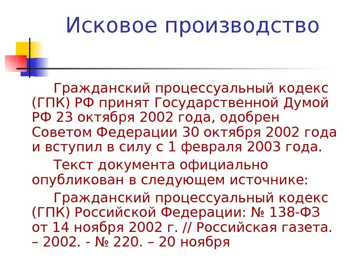 Исковое производство Гражданский процессуальный кодекс (ГПК) РФ принят Государственной Думой РФ 23 октября 2002 года, одобрен