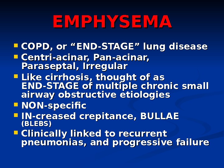 EMPHYSEMA COPD, or “END-STAGE” lung disease Centri-acinar, Pan-acinar,  Paraseptal, Irregular Like cirrhosis, thought of as