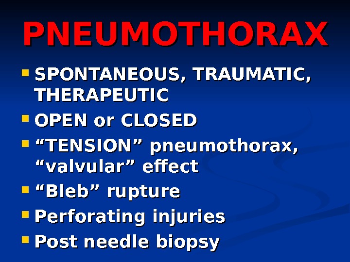 PNEUMOTHORAX SPONTANEOUS, TRAUMATIC,  THERAPEUTIC OPEN or CLOSED ““ TENSION” pneumothorax,  “valvular” effect ““ Bleb”