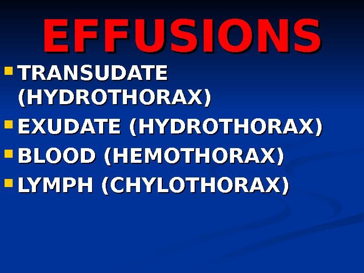 EFFUSIONS TRANSUDATE (HYDROTHORAX) EXUDATE (HYDROTHORAX) BLOOD (HEMOTHORAX) LYMPH (CHYLOTHORAX) 