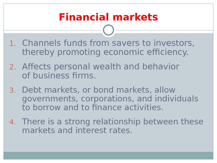 Financial markets 1. Channels funds from savers to investors,  thereby promoting economic efficiency. 2. Affects