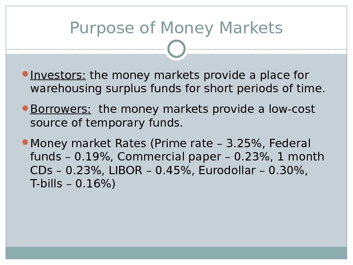 Purpose of Money Markets Investors:  the money markets provide a place for warehousing surplus funds