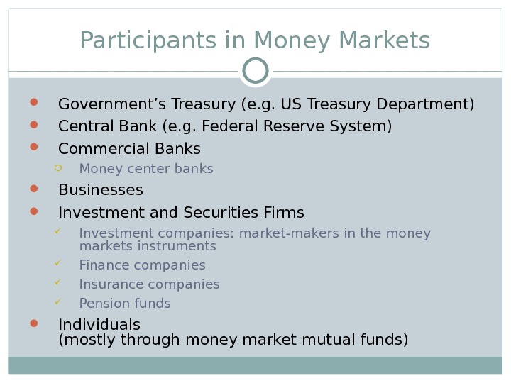 Participants in Money Markets Government’s Treasury (e. g. US Treasury Department) Central Bank (e. g. Federal