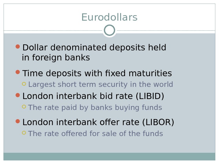 Eurodollars Dollar denominated deposits held in foreign banks  Time deposits with fixed maturities Largest short
