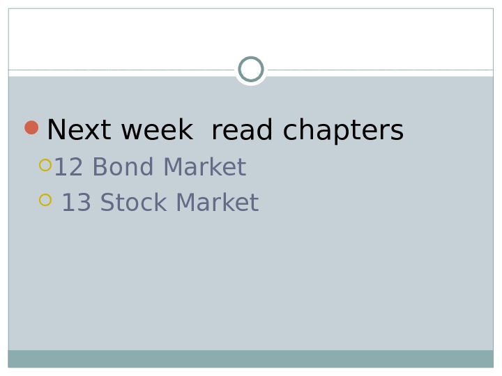  Next week read chapters  12 Bond Market 13 Stock Market 