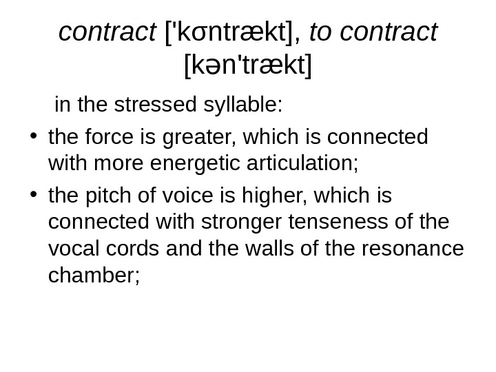   contract ['kσntrækt],  to contract [k n'trækt]ə in the stressed syllable:  • the