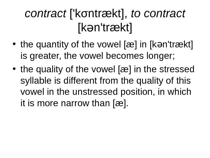   contract ['kσntrækt],  to contract [k n'trækt]ə • the quantity of the vowel [æ]