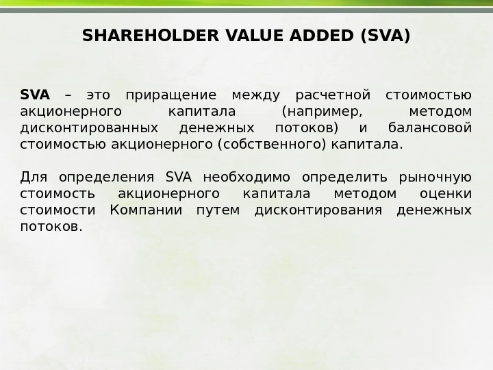 SHAREHOLDER VALUE ADDED (SVA) SVA  – это приращение между расчетной стоимостью акционерного капитала (например, 