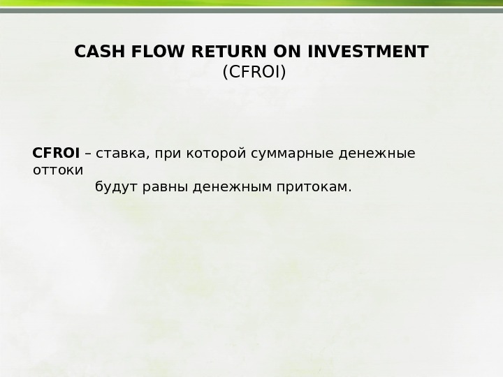 CASH FLOW RETURN ON INVESTMENT  (CFROI) CFROI – ставка, при которой суммарные денежные оттоки 