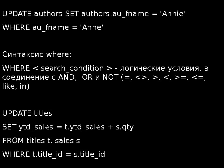  UPDATE authors SET authors. au_fname = 'Annie' WHERE au_fname = 'Anne' Синтаксис where: WHERE 