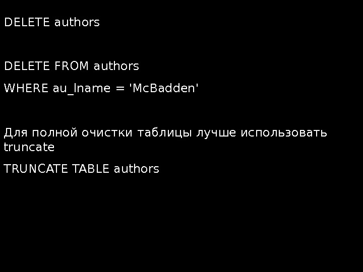  DELETE authors DELETE FROM authors WHERE au_lname = 'Mc. Badden' Для полной очистки таблицы лучше