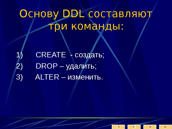   Основу DDL составляют три команды: 1) CREATE - создать; 2) DROP – удалить; 3)