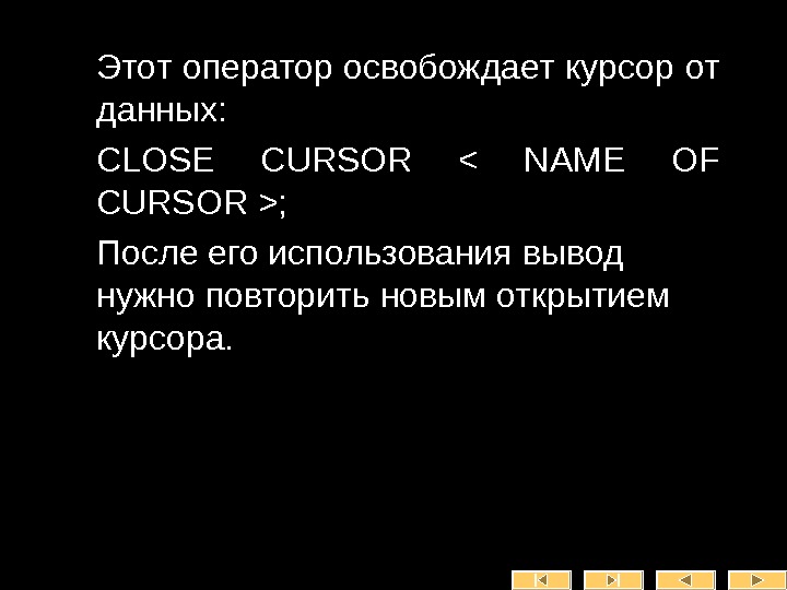   • Этот оператор освобождает курсор от данных:  • CLOSE CURSOR  NAME OF