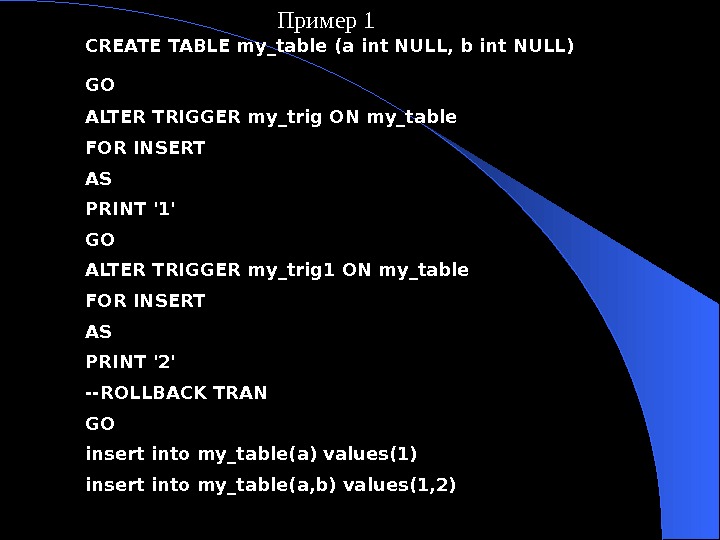   CREATE TABLE my_table (a int NULL, b int NULL) GO  ALTER TRIGGER my_trig