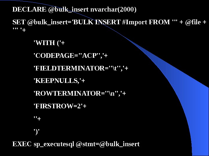  DECLARE @bulk_insert nvarchar(2000) SET @bulk_insert='BULK INSERT #Import FROM ''' + @file + ''' '+ 'WITH