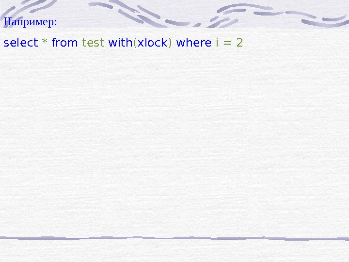   Например: select * from test with ( xlock ) where i = 2 