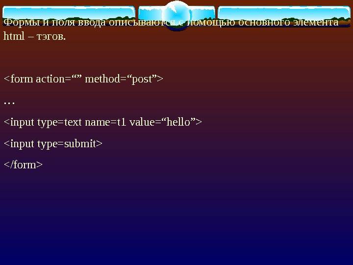   Формы и поля ввода описываются с помощью основного элемента html – тэгов. form action=“”