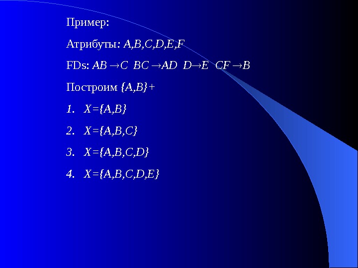   Пример: Атрибуты :  A, B, C, D, E, F FDs:  AB 